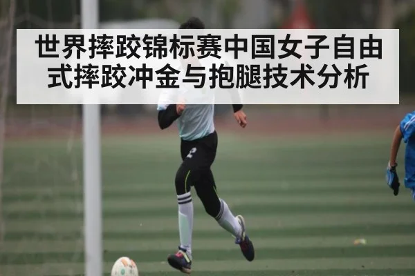 世界摔跤锦标赛中国女子自由式摔跤冲金与抱腿技术分析