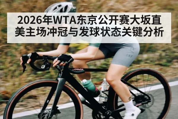 2026年WTA东京公开赛大坂直美主场冲冠与发球状态关键分析